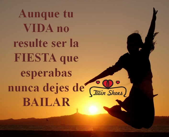 Aunque-tu-VIDA-no-resulte-ser-la-FIESTA-que-esperabas-nunca-dejes-de-BAILAR.jpg