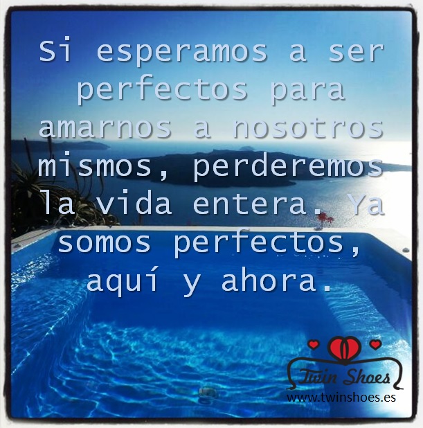 -para-amarnos-a-nosotros-mismos-perderemos-la-vida-entera.-Ya-somos-perfectos-aqu%C3%AD-y-ahora..jpg